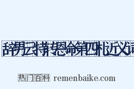 辞男云特转恩命第四札近义词是什么意思的图片